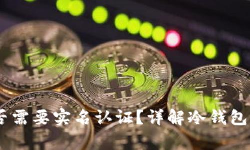 冷钱包使用前,是否需要实名认证?详解冷钱包的安全性与合规性