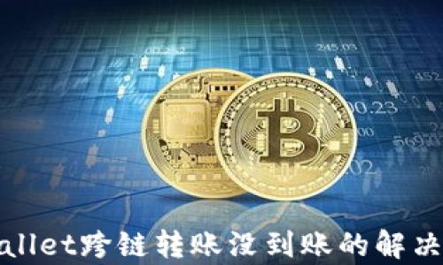 tpWallet跨链转账没到账的解决方案