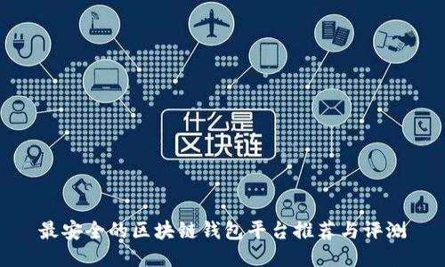 最安全的区块链钱包平台推荐与评测