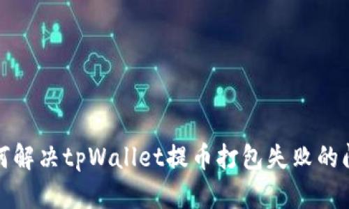 如何解决tpWallet提币打包失败的问题