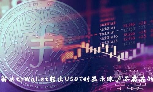 如何解决tpWallet转出USDT时显示账户不存在的错误