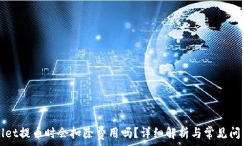 tpWallet提币时会扣除费用吗?详细解析与常见问题解答
