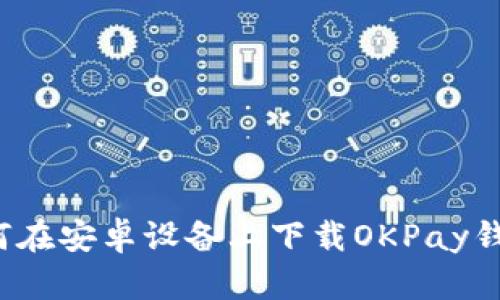 如何在安卓设备上下载OKPay钱包?