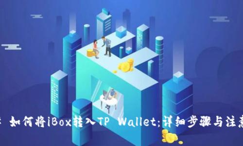 ### 如何将iBox转入TP Wallet:详细步骤与注意事项