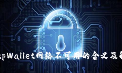 ### tpWallet网络不可用的含义及解决方法