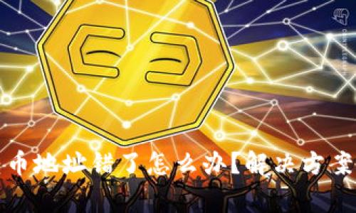 数字货币转币地址错了怎么办?解决方案与注意事项