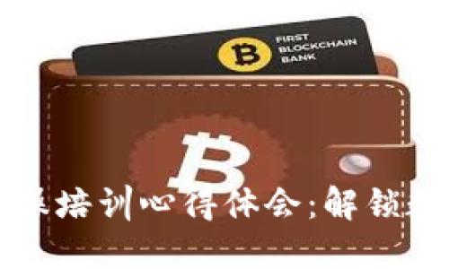 区块链钱包实操培训心得体会:解锁数字资产新世界
