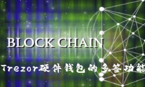 全面解析Trezor硬件钱包的多签功能及其应用
