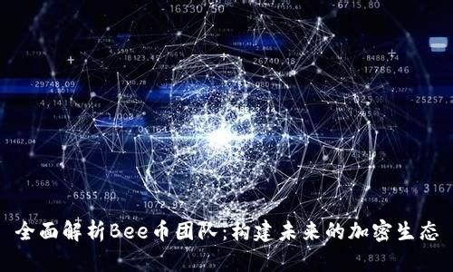 全面解析Bee币团队:构建未来的加密生态