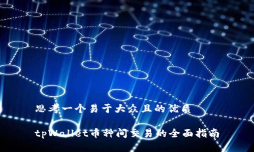 思考一个易于大众且的优质
tpWallet币种间交易的全面指南