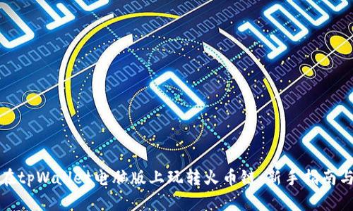 如何在tpWallet电脑版上玩转火币链:新手指南与技巧