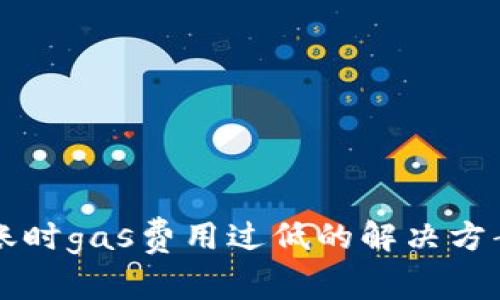 tpWallet转账时gas费用过低的解决方案与经验分享