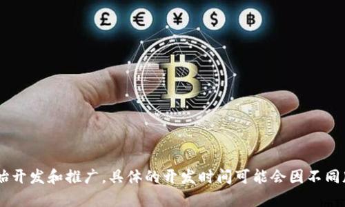 tpWallet的开发信息较少，但根据公开资料，tpWallet的相关产品和版本大约在2018年左右开始开发和推广。具体的开发时间可能会因不同版本和功能的推出而有所不同。若需要得到详细的开发历程，建议查阅相关的官方网站或白皮书。