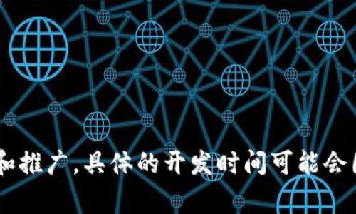 tpWallet的开发信息较少，但根据公开资料，tpWallet的相关产品和版本大约在2018年左右开始开发和推广。具体的开发时间可能会因不同版本和功能的推出而有所不同。若需要得到详细的开发历程，建议查阅相关的官方网站或白皮书。