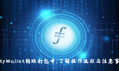 : tpWallet转账打包中:了解操作流程与注意事项