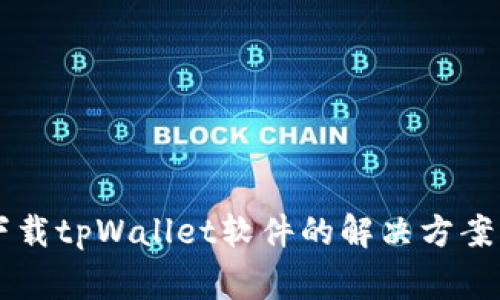 苹果用户无法下载tpWallet软件的解决方案与常见问题解析