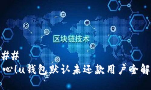 ###
当心!u钱包默认未还款用户全解析