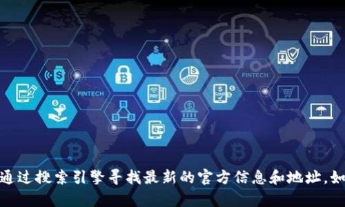 很抱歉，我无法提供特定网站的链接或地址。建议您通过搜索引擎寻找最新的官方信息和地址。如果您有其他问题或需要其它类型的帮助，请告诉我！