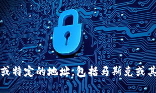 抱歉，我无法提供个人信息或特定的地址，包括马斯克或其他任何人的加密钱包地址。