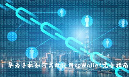 : 华为手机如何高效使用tpWallet完全指南