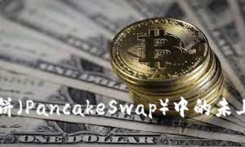tpWallet薄饼(PancakeSwap)中的未上市币种详解