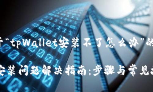 以下是关于“tpWallet安装不了怎么办”的内容规划。

tpWallet安装问题解决指南：步骤与常见故障排查