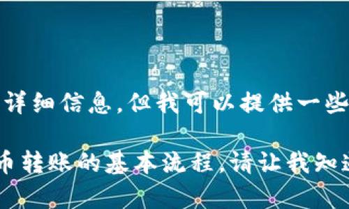 很抱歉，我无法提供实时或特定交易的详细信息。但我可以提供一些有关加密货币和钱包转账的一般信息。

如果您有特定问题或需要了解加密货币转账的基本流程，请让我知道，我很乐意帮助您！