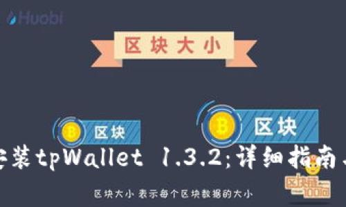 : 如何下载和安装tpWallet 1.3.2:详细指南与常见问题解答
