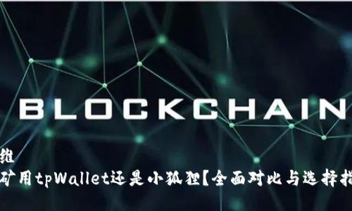 思维
挖矿用tpWallet还是小狐狸?全面对比与选择指南