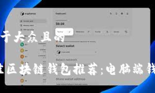思考一个易于大众且的

2023年最佳区块链钱包推荐：电脑端钱包使用指南