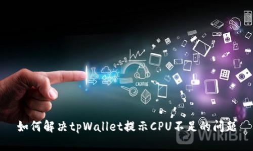 如何解决tpWallet提示CPU不足的问题
