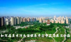 如何在易币付充值娱乐平台中获得最佳体验