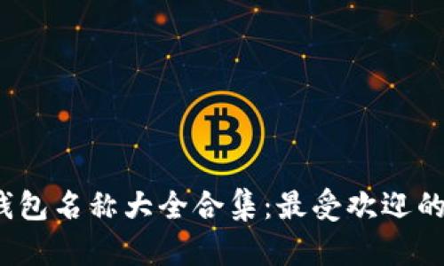 2023年数字钱包名称大全合集:最受欢迎的数字钱包推荐