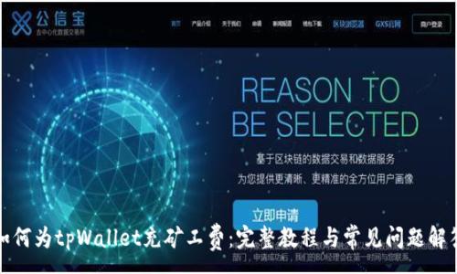 :
如何为tpWallet充矿工费：完整教程与常见问题解答