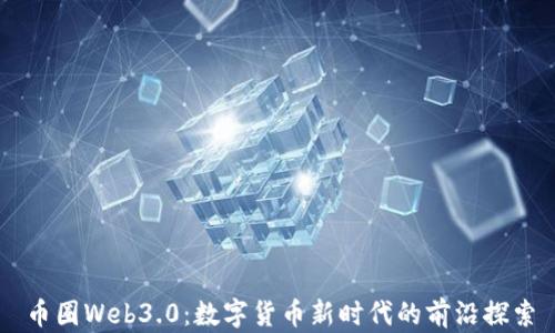 
币圈Web3.0：数字货币新时代的前沿探索