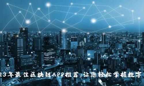 2023年最佳区块链APP推荐,让您轻松掌握数字货币