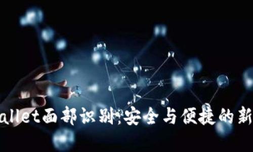 tpWallet面部识别:安全与便捷的新未来