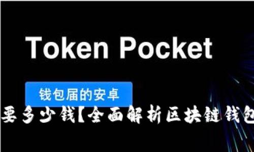 区块链钱包需要多少钱？全面解析区块链钱包的费用与使用