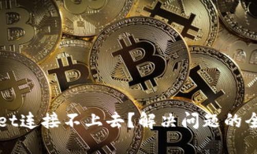 tpWallet连接不上去？解决问题的全面指南