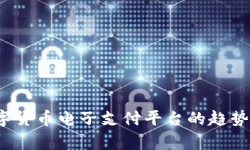 2023年数字货币电子支付平台的趋势与前景分析