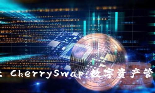全面解析tpWallet CherrySwap:数字资产管理与交易的新时代