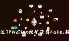 如何通过TPWallet挖矿获得Cake：新手指南