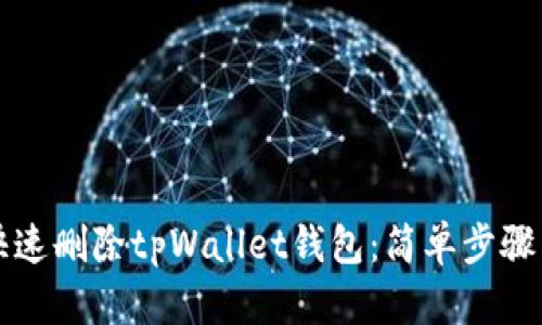 优质如何快速删除tpWallet钱包:简单步骤与实用指南