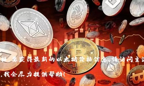 截至我最后的知识更新（2023年10月），我无法提供实时的以太坊（Ethereum）价格。要获得最新的以太坊价格信息，请访问主流的加密货币交易所或金融信息网站，如CoinMarketCap、Binance或Coinbase等。

如果你有兴趣了解以太坊的历史价格走势、技术特点或其他相关信息，可以告诉我，我会尽力提供帮助！
