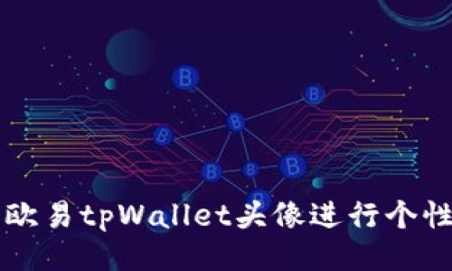 如何使用欧易tpWallet头像进行个性化设置与