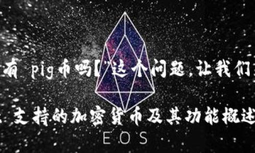 关于“tpWallet 有 pig币吗?”这个问题,让我们来深入探讨一下。
### tpWallet 支持的加密货币及其功能概述