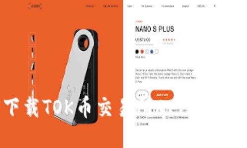 如何下载TOK币交易所APP及使用指南