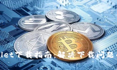 最新版tpWallet下载指南：解决下载问题的全方位解析