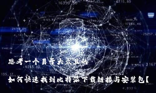 思考一个易于大众且的

如何快速找到比特派下载链接与安装包？
