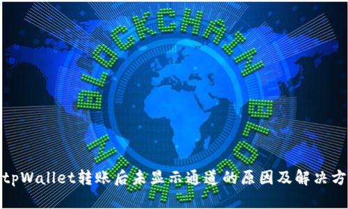 : tpWallet转账后未显示通道的原因及解决方案